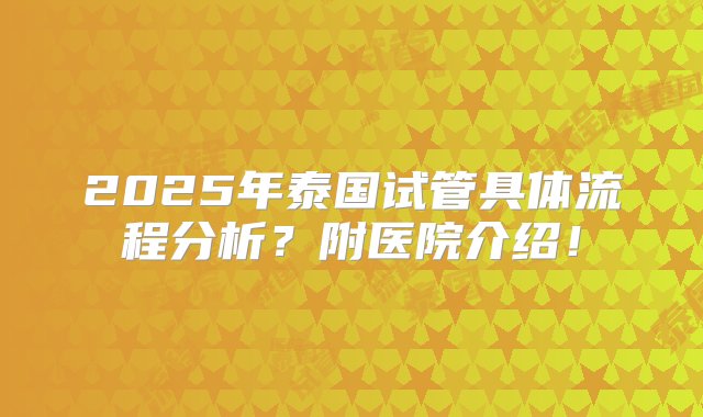 2025年泰国试管具体流程分析？附医院介绍！