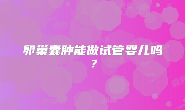 卵巢囊肿能做试管婴儿吗？