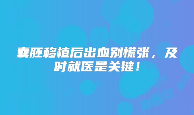 囊胚移植后出血别慌张，及时就医是关键！