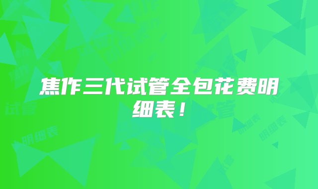 焦作三代试管全包花费明细表！