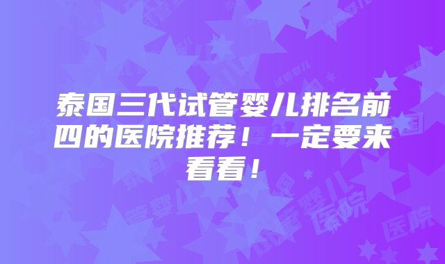 泰国三代试管婴儿排名前四的医院推荐！一定要来看看！