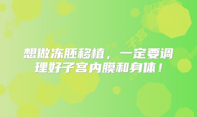 想做冻胚移植，一定要调理好子宫内膜和身体！