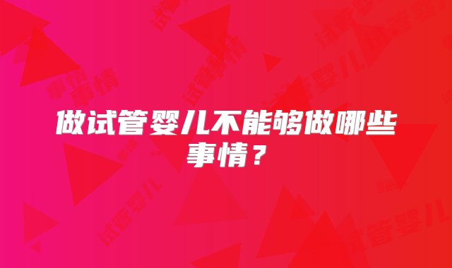 做试管婴儿不能够做哪些事情？