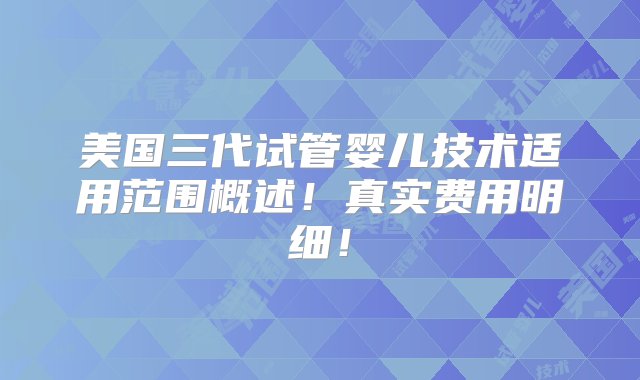 美国三代试管婴儿技术适用范围概述！真实费用明细！