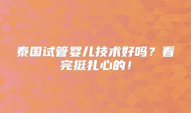 泰国试管婴儿技术好吗？看完挺扎心的！