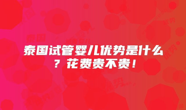 泰国试管婴儿优势是什么？花费贵不贵！