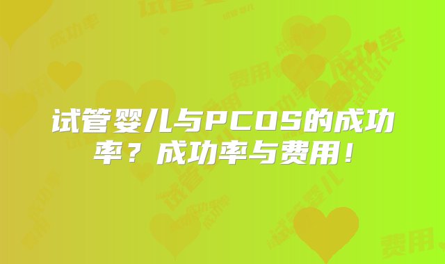 试管婴儿与PCOS的成功率？成功率与费用！