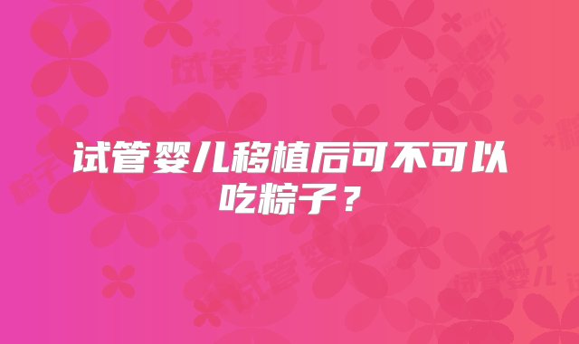 试管婴儿移植后可不可以吃粽子？