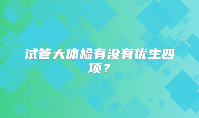 试管大体检有没有优生四项？