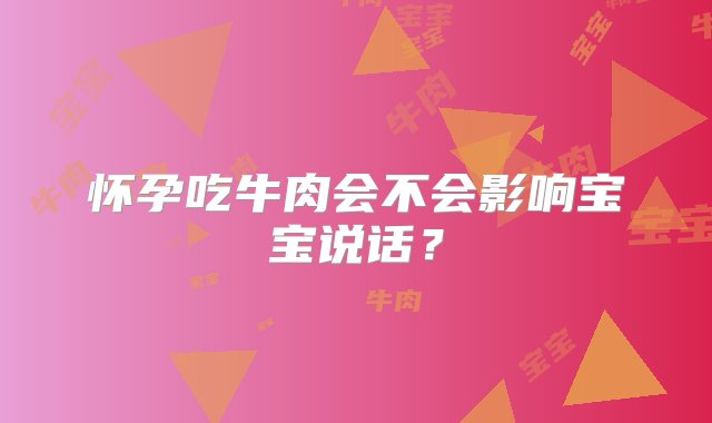 怀孕吃牛肉会不会影响宝宝说话？