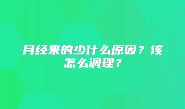 月经来的少什么原因？该怎么调理？