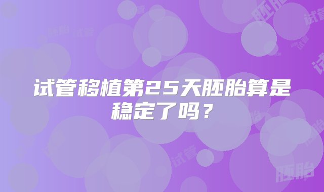 试管移植第25天胚胎算是稳定了吗？