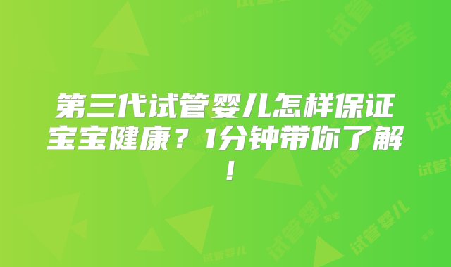 第三代试管婴儿怎样保证宝宝健康？1分钟带你了解！