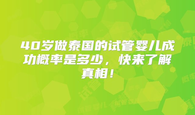 40岁做泰国的试管婴儿成功概率是多少，快来了解真相！