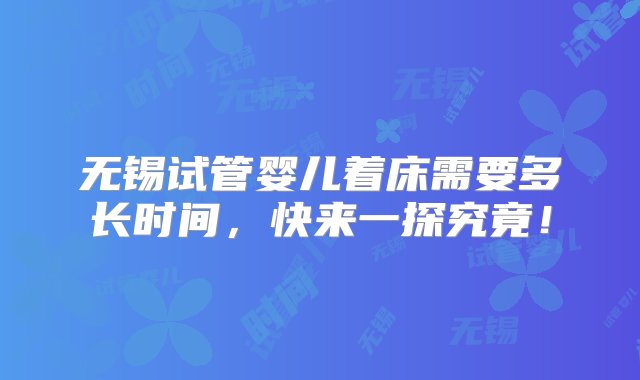 无锡试管婴儿着床需要多长时间，快来一探究竟！