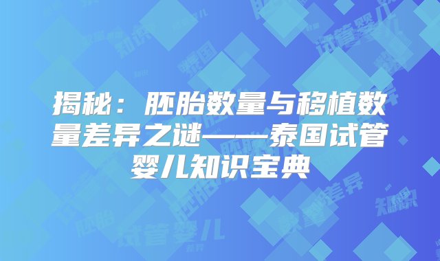 揭秘：胚胎数量与移植数量差异之谜——泰国试管婴儿知识宝典