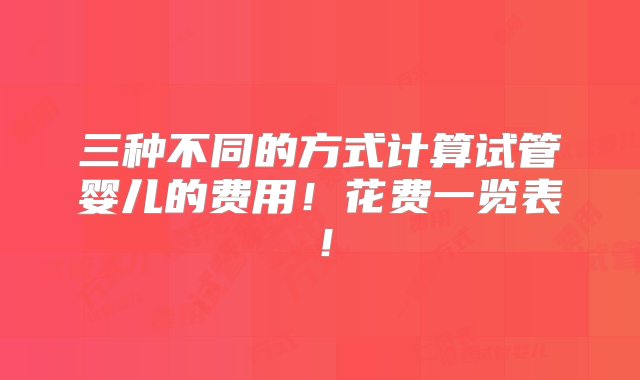 三种不同的方式计算试管婴儿的费用！花费一览表！