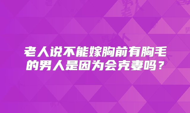 老人说不能嫁胸前有胸毛的男人是因为会克妻吗？