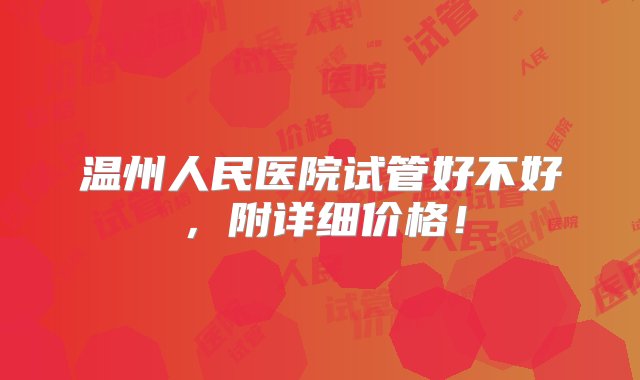 温州人民医院试管好不好，附详细价格！