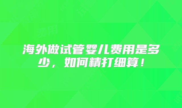 海外做试管婴儿费用是多少，如何精打细算！