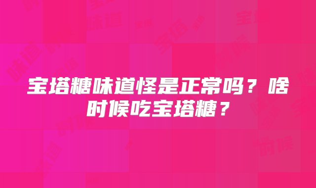 宝塔糖味道怪是正常吗？啥时候吃宝塔糖？