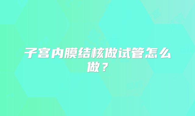 子宫内膜结核做试管怎么做？