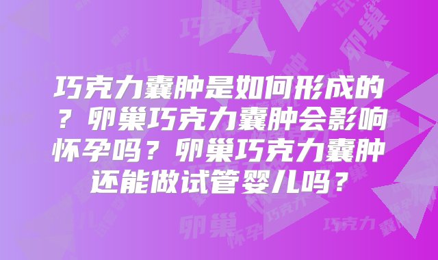 巧克力囊肿是如何形成的？卵巢巧克力囊肿会影响怀孕吗？卵巢巧克力囊肿还能做试管婴儿吗？