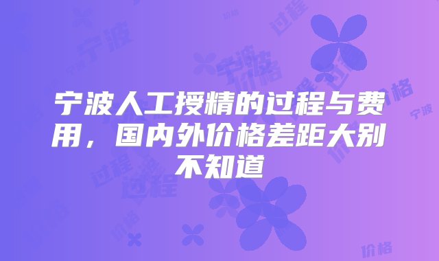 宁波人工授精的过程与费用，国内外价格差距大别不知道