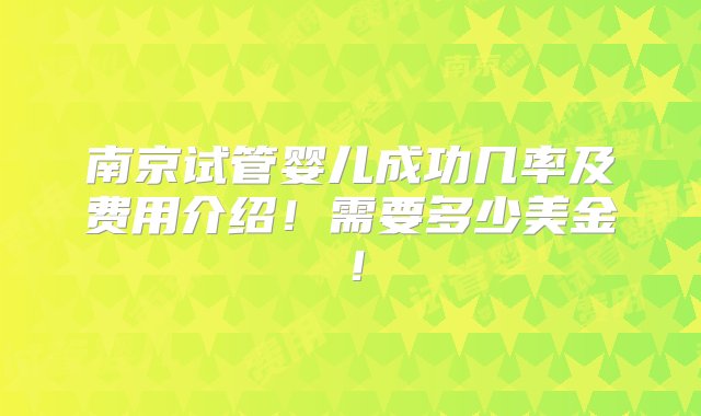 南京试管婴儿成功几率及费用介绍！需要多少美金！