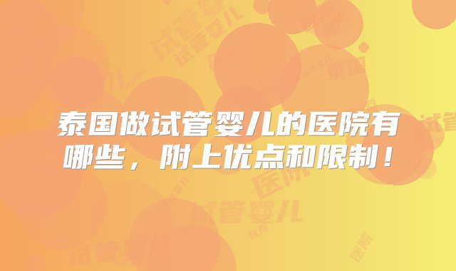 泰国做试管婴儿的医院有哪些，附上优点和限制！