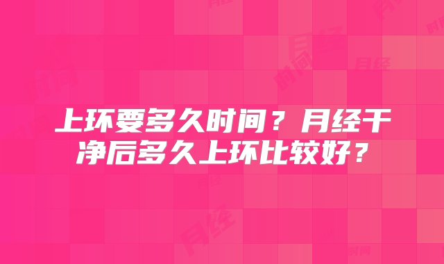 上环要多久时间？月经干净后多久上环比较好？