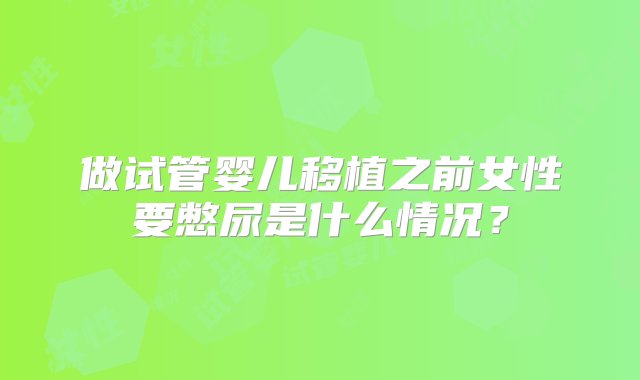 做试管婴儿移植之前女性要憋尿是什么情况？