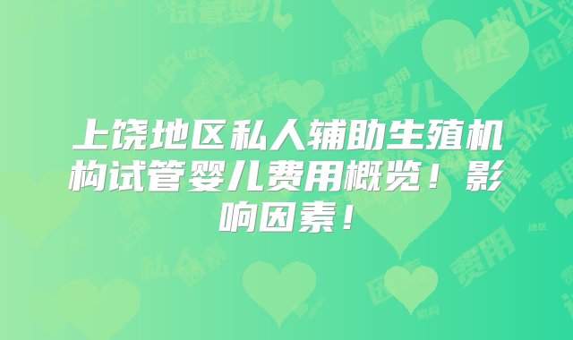 上饶地区私人辅助生殖机构试管婴儿费用概览！影响因素！