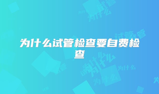 为什么试管检查要自费检查