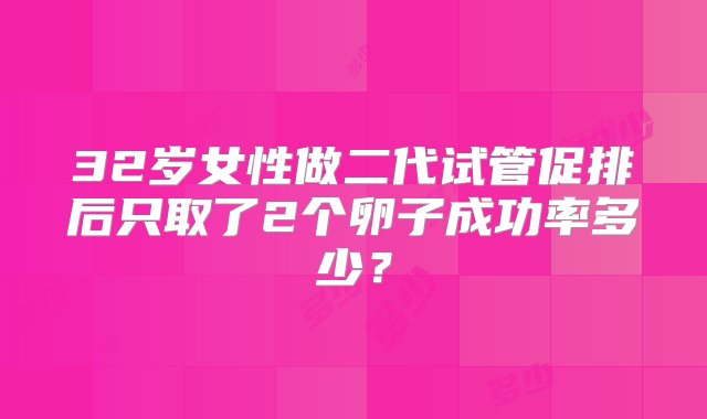 32岁女性做二代试管促排后只取了2个卵子成功率多少？