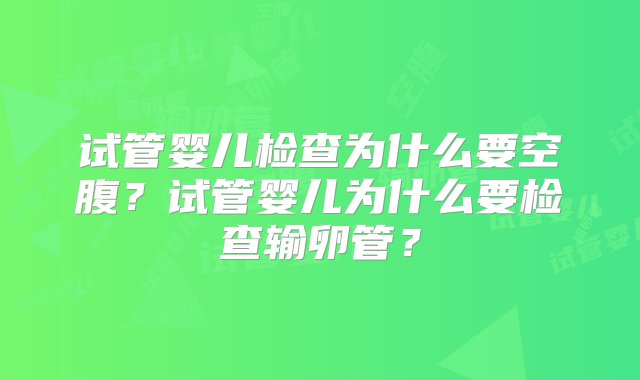 试管婴儿检查为什么要空腹？试管婴儿为什么要检查输卵管？