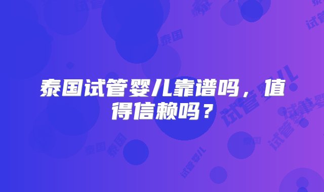 泰国试管婴儿靠谱吗，值得信赖吗？