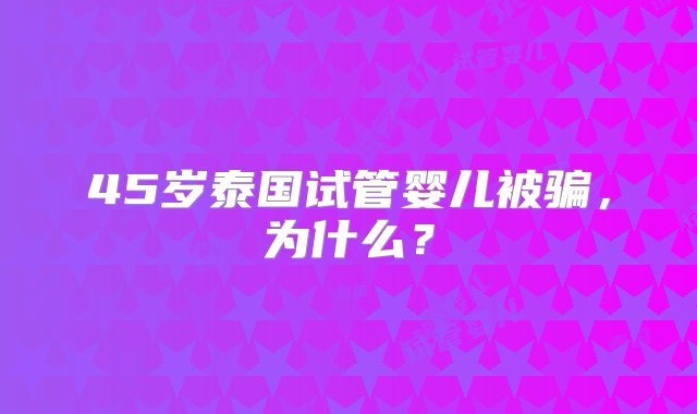 45岁泰国试管婴儿被骗，为什么？