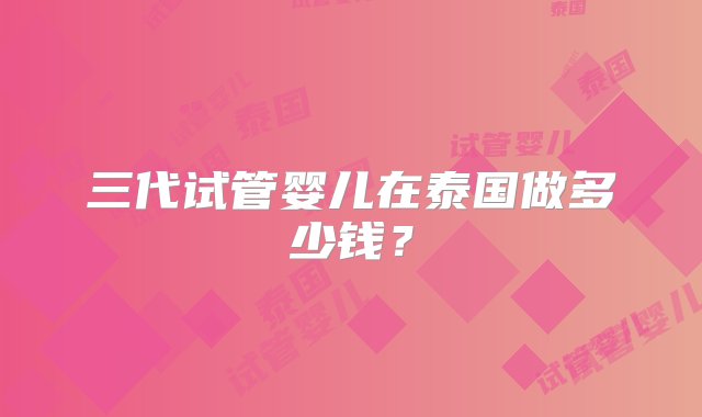 三代试管婴儿在泰国做多少钱？