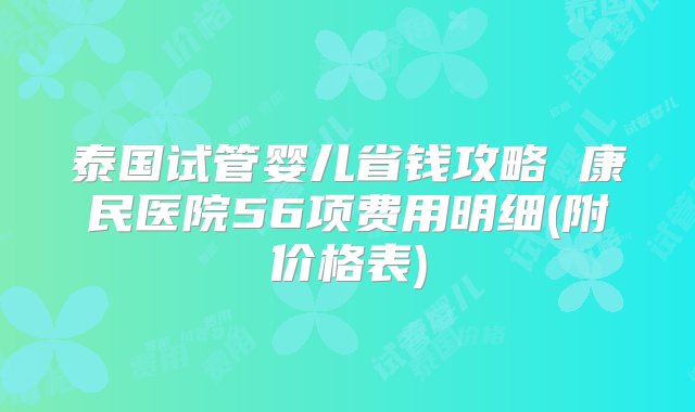 泰国试管婴儿省钱攻略 康民医院56项费用明细(附价格表)