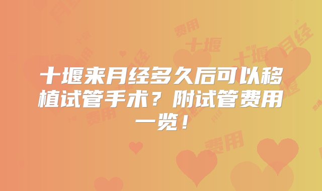 十堰来月经多久后可以移植试管手术？附试管费用一览！