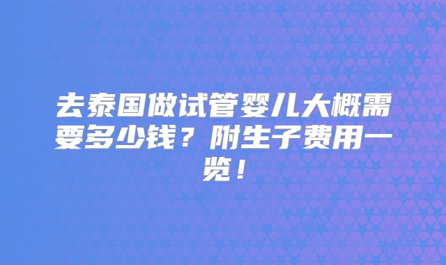 去泰国做试管婴儿大概需要多少钱？附生子费用一览！