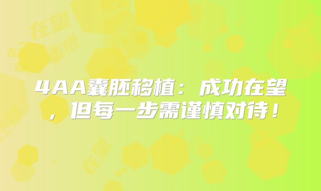 4AA囊胚移植：成功在望，但每一步需谨慎对待！