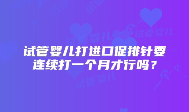 试管婴儿打进口促排针要连续打一个月才行吗？