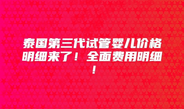 泰国第三代试管婴儿价格明细来了！全面费用明细！