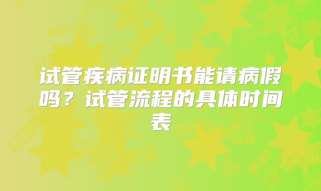 试管疾病证明书能请病假吗？试管流程的具体时间表