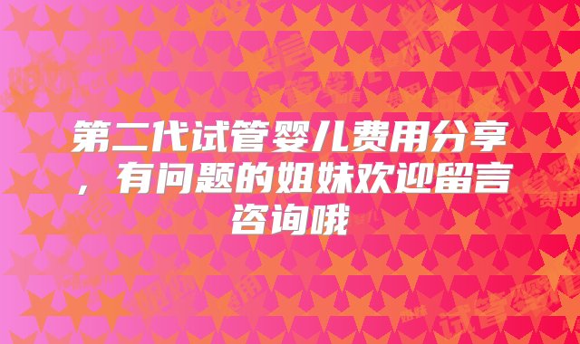 第二代试管婴儿费用分享，有问题的姐妹欢迎留言咨询哦