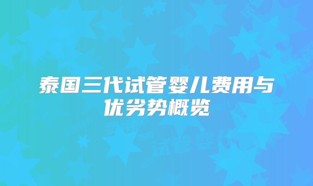 泰国三代试管婴儿费用与优劣势概览