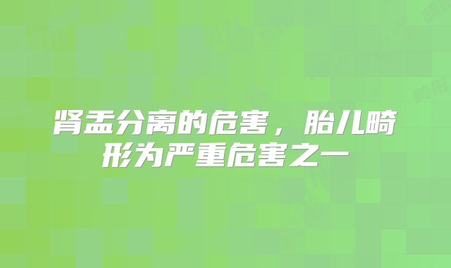 肾盂分离的危害，胎儿畸形为严重危害之一