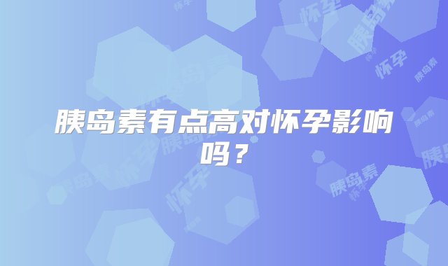 胰岛素有点高对怀孕影响吗？